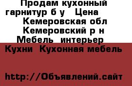 Продам кухонный гарнитур б/у › Цена ­ 8 000 - Кемеровская обл., Кемеровский р-н Мебель, интерьер » Кухни. Кухонная мебель   